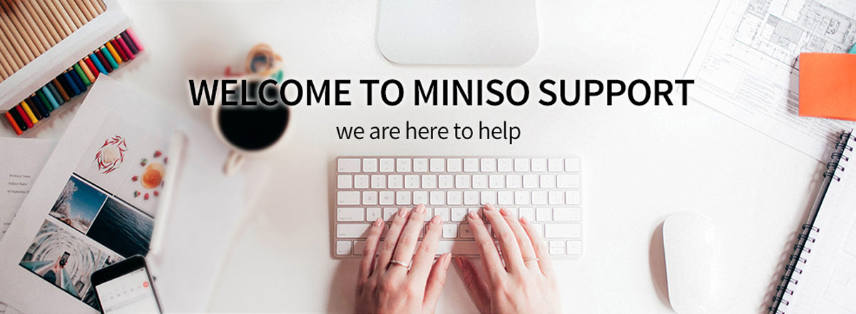 Welcome to MINISO support, we are here to help.